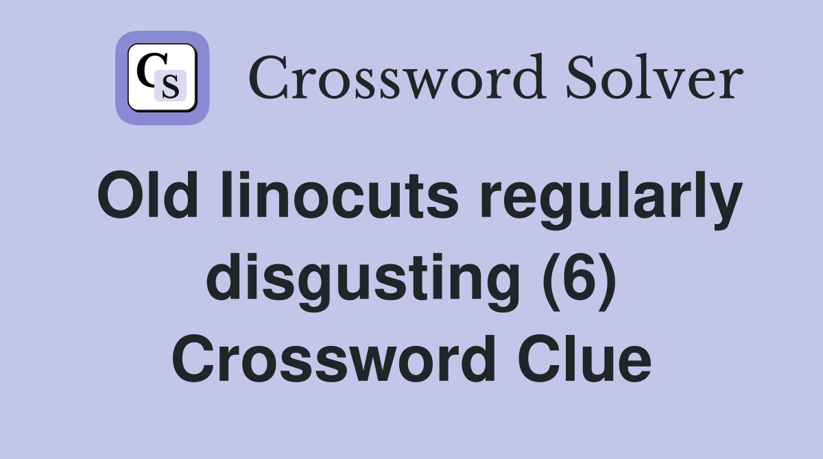 old-linocuts-regularly-disgusting-6-crossword-clue-answers